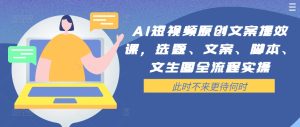 AI短视频原创文案提效课,选题、文案、脚本、文生图全流程实操-副业资源站