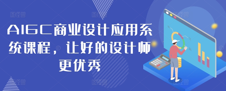 AIGC商业设计应用系统课程，让好的设计师更优秀-副业资源站