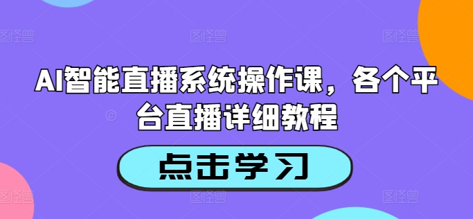 AI智能直播系统操作课，各个平台直播详细教程-副业资源站