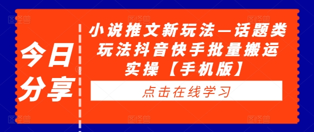 小说推文新玩法—话题类玩法抖音快手批量搬运实操【手机版】-副业资源站