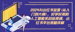 2024AI小红书运营(从入门到大师),好学好用的人工智能实战应用课,小红书平台策略详解-副业资源站