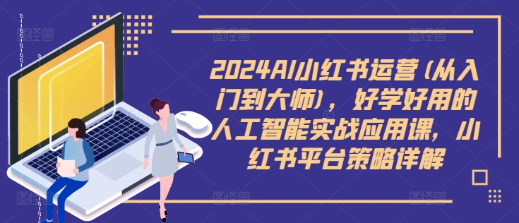 2024AI小红书运营(从入门到大师)，好学好用的人工智能实战应用课，小红书平台策略详解-副业资源站