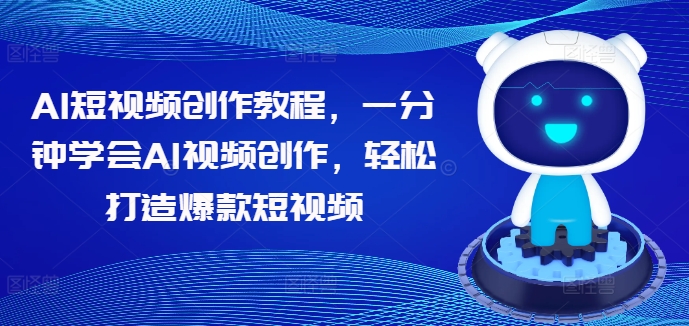 AI短视频创作教程，一分钟学会AI视频创作，轻松打造爆款短视频-副业资源站