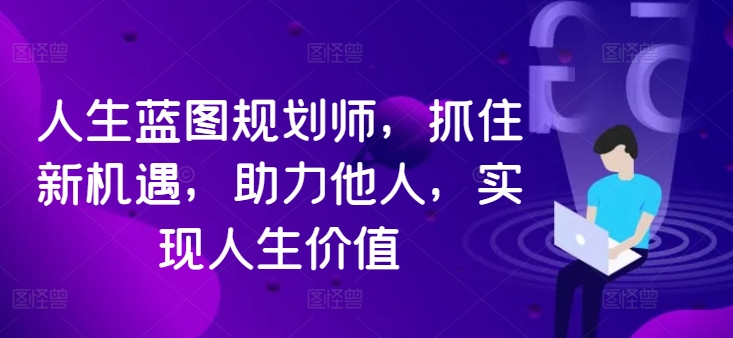 人生蓝图规划师，抓住新机遇，助力他人，实现人生价值-副业资源站