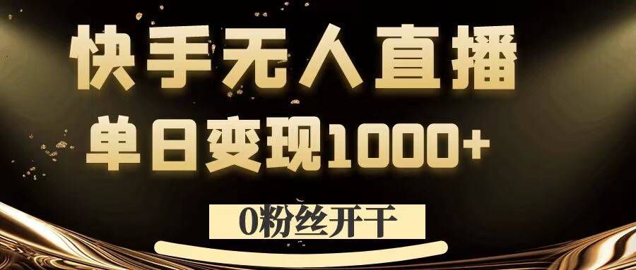 0粉丝开干，快手无人直播，单日变现1k+【揭秘】-副业资源站