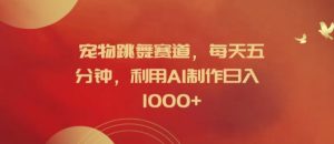 宠物跳舞赛道,每天五分钟,利用AI制作日入1k【揭秘】-副业资源站