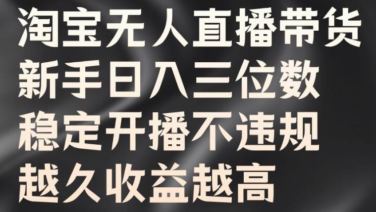 淘宝无人直播带货，新手日入三位数，稳定开播不违规，越久收益越高【揭秘】-副业资源站