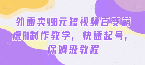 外面卖498元短视频百变萌虎AI制作教学，快速起号，保姆级教程-副业资源站