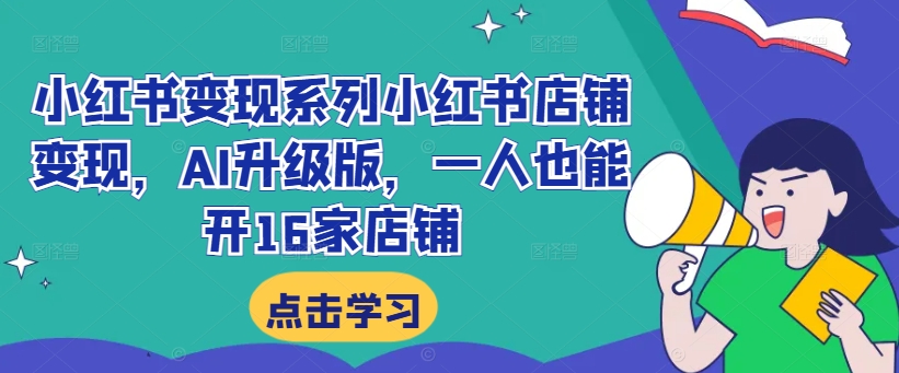 小红书变现系列小红书店铺变现，AI升级版，一人也能开16家店铺-副业资源站