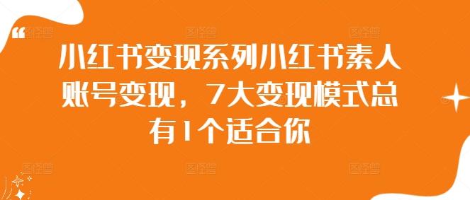 小红书变现系列小红书素人账号变现，7大变现模式总有1个适合你-副业资源站