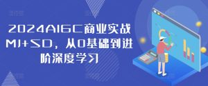 2024AIGC商业实战MJ+SD,从0基础到进阶深度学习-副业资源站