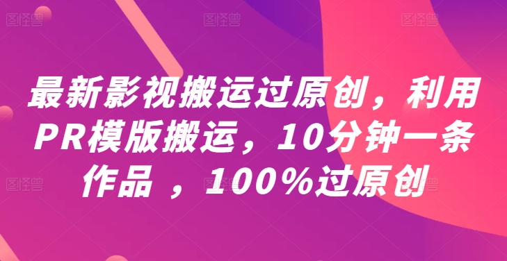 最新影视搬运过原创，利用PR模版搬运，10分钟一条作品 ，100%过原创【教程+PR模板】-副业资源站