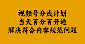 视频号分成计划当天百分百开通解决符合内容规范问题【揭秘】-副业资源站