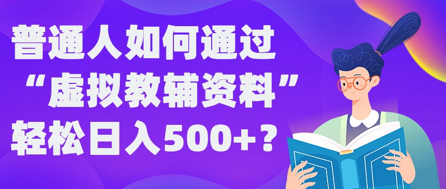 普通人如何通过“虚拟教辅”资料轻松日入500+?揭秘稳定玩法-副业资源站