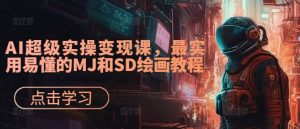 AI超级实操变现课,最实用易懂的MJ和SD绘画教程-副业资源站