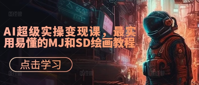 AI超级实操变现课，最实用易懂的MJ和SD绘画教程-副业资源站