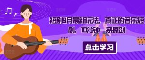 短剧9月最新玩法,真正的音乐短剧,10分钟一条原创-副业资源站