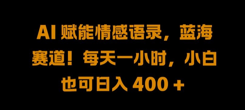 AI 赋能情感语录，蓝海赛道!每天一小时，小白也可日入 400 + 【揭秘】-副业资源站