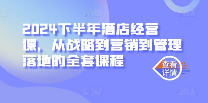 2024下半年酒店经营课，从战略到营销到管理落地的全套课程-副业资源站