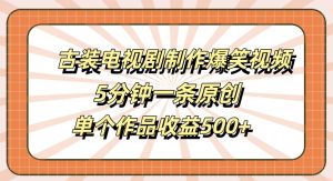 古装电视剧制作爆笑视频，5分钟一条原创，单个作品收益500+【揭秘】-副业资源站