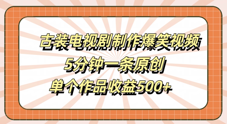 古装电视剧制作爆笑视频，5分钟一条原创，单个作品收益500+【揭秘】-副业资源站