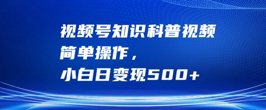 视频号知识科普视频，简单操作，小白日变现500+【揭秘】-副业资源站