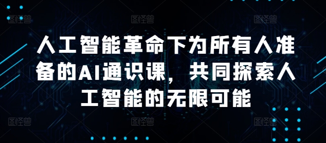 人工智能革命下为所有人准备的AI通识课，共同探索人工智能的无限可能-副业资源站