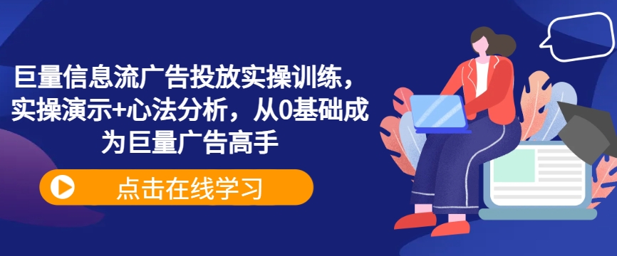 巨量信息流广告投放实操训练，实操演示+心法分析，从0基础成为巨量广告高手-副业资源站