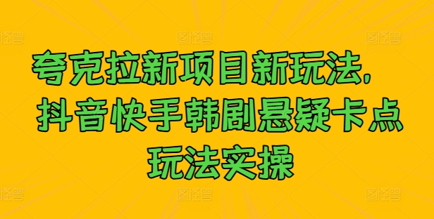 夸克拉新项目新玩法， 抖音快手韩剧悬疑卡点玩法实操-副业资源站