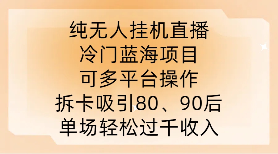 纯无人挂JI直播，冷门蓝海项目，可多平台操作，拆卡吸引80、90后，单场轻松过千收入【揭秘】-副业资源站