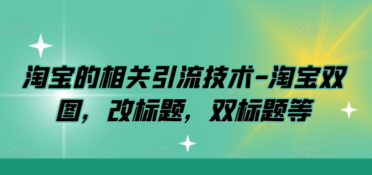 淘宝的相关引流技术-淘宝双图，改标题，双标题等-副业资源站