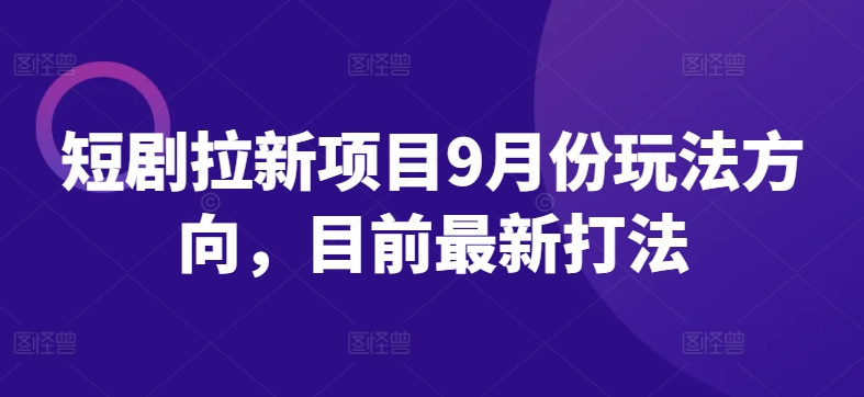 短剧拉新项目9月份玩法方向，目前最新打法-副业资源站