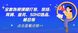全套外贸课程打包,包括:背调、业务、SOHO选品、展会等-副业资源站