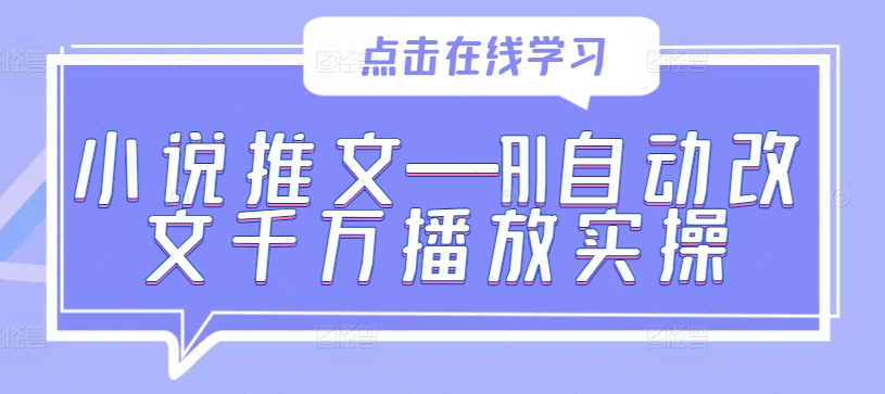 小说推文—AI自动改文千万播放实操-副业资源站