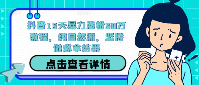 抖音15天暴力涨粉30万教程，纯自然流，坚持做必拿结果-副业资源站