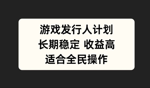 游戏发行人计划，长期稳定，适合全民操作【揭秘】-副业资源站