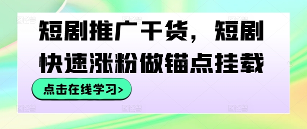 短剧推广干货，短剧快速涨粉做锚点挂载-副业资源站