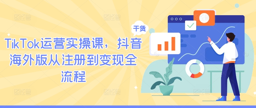 TikTok运营实操课，抖音海外版从注册到变现全流程-副业资源站