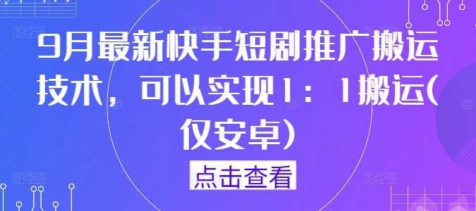 9月最新快手短剧推广搬运技术，可以实现1：1搬运(仅安卓)-副业资源站