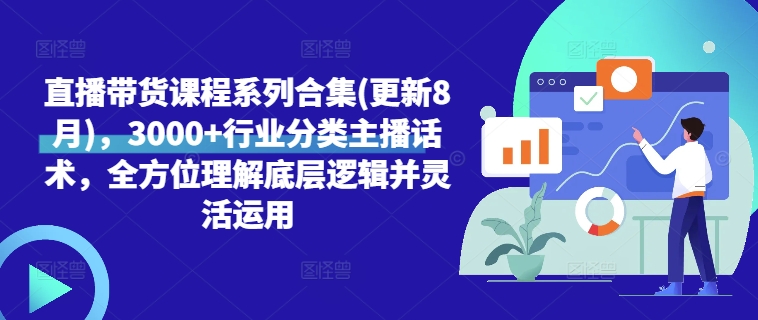 直播带货课程系列合集(更新8月)，3000+行业分类主播话术，全方位理解底层逻辑并灵活运用-副业资源站