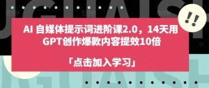 AI自媒体提示词进阶课2.0,14天用 GPT创作爆款内容提效10倍-副业资源站