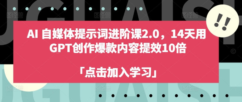 AI自媒体提示词进阶课2.0，14天用 GPT创作爆款内容提效10倍-副业资源站