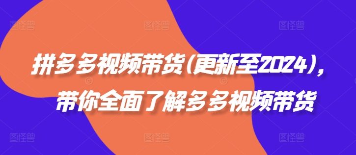 拼多多视频带货(更新至2024)，带你全面了解多多视频带货-副业资源站