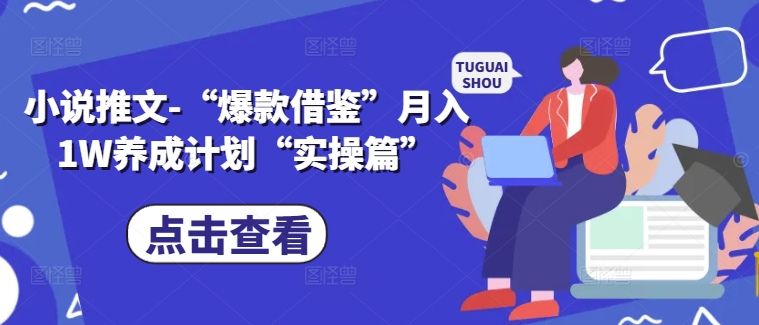 小说推文-“爆款借鉴”月入1W养成计划“实操篇”-副业资源站