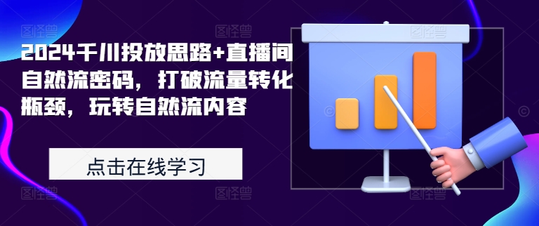 2024千川投放思路+直播间自然流密码，打破流量转化瓶颈，玩转自然流内容-副业资源站