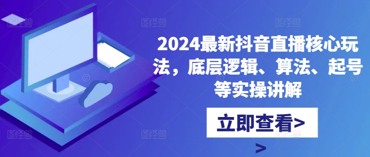 2024最新抖音直播核心玩法，底层逻辑、算法、起号等实操讲解-副业资源站