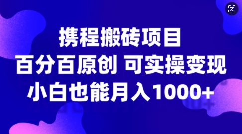 携程搬砖项目，百分百原创，可实操变现，新手小白月入1k+【揭秘】-副业资源站