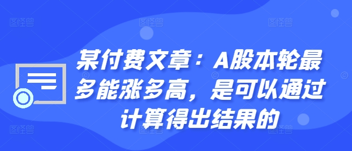 某付费文章：A股本轮最多能涨多高，是可以通过计算得出结果的-副业资源站