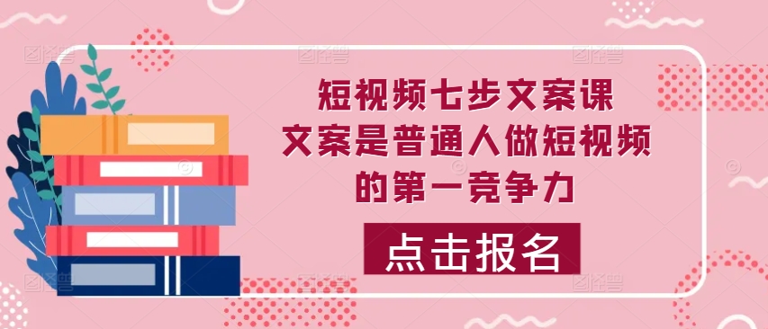 短视频七步文案课，文案是普通人做短视频的第一竞争力，如何写出划不走的文案-副业资源站