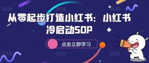 从零起步打造小红书：小红书冷启动SOP-副业资源站